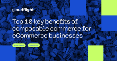 Top 10 key benefits of composable commerce for eCommerce businesses